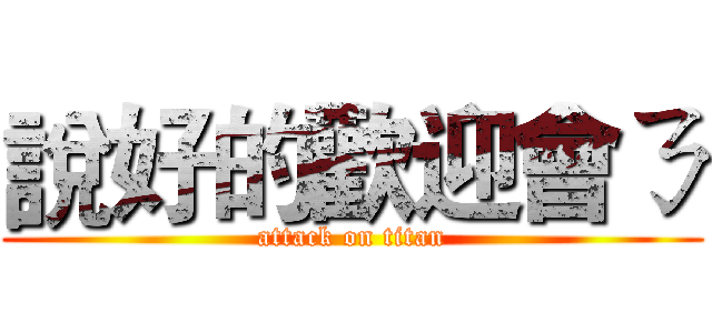 說好的歡迎會ㄋ (attack on titan)