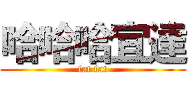 哈哈哈宜達 (fat fat)