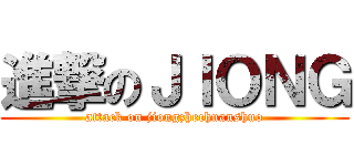 進撃のＪＩＯＮＧ (attack on jiongzhechuanshuo)