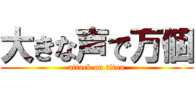大きな声で万個 (attack on titan)