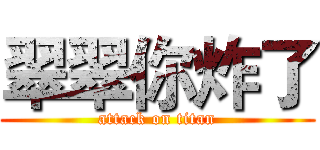 翠翠你炸了 (attack on titan)