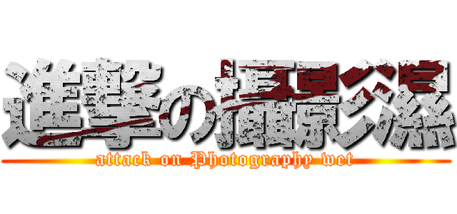 進撃の攝影濕 (attack on Photography wet)