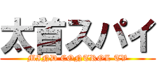 太首スパイ (MIND CONTROL TV)