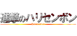 進撃のハリセンボン (Harisenbon)