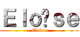 Ｅｌｏïｓｅ (Eloïse)