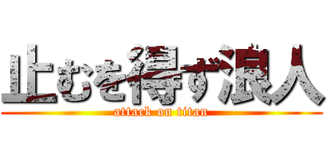 止むを得ず浪人 (attack on titan)