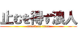 止むを得ず浪人 (attack on titan)