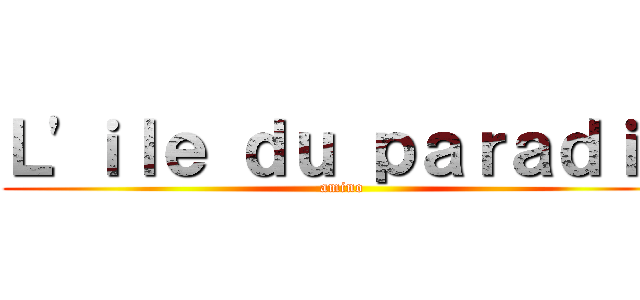 Ｌ'ｉｌｅ ｄｕ ｐａｒａｄｉｓ (amino)