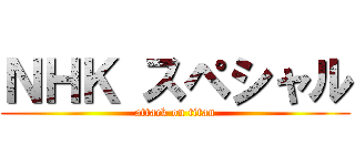 ＮＨＫ スペシャル (attack on titan)