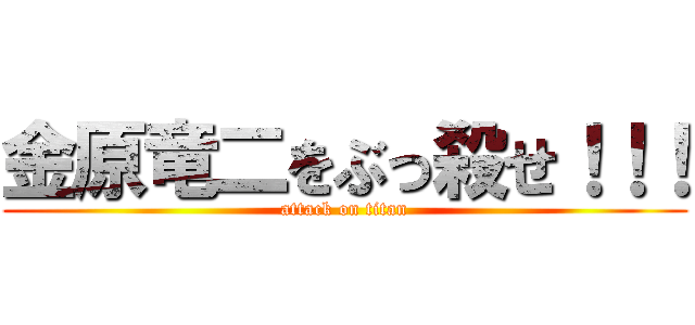 金原竜二をぶっ殺せ！！！ (attack on titan)