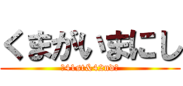 くまがいまにし (ー41st&42ndー)