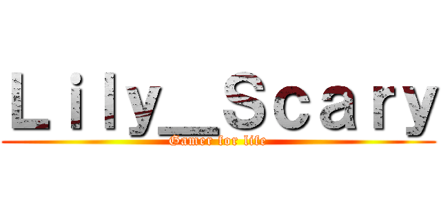 Ｌｉｌｙ＿Ｓｃａｒｙ (Gamer for life)