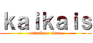 ｋａｉｋａｉｓ (attack on titan)