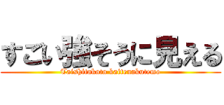 すごい強そうに見える (Taishitakoto kaitenakutemo)