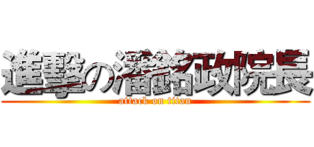 進擊の潘銘政院長 (attack on titan)