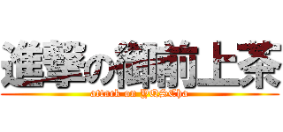 進撃の御前上茶 (attack on YQSCha)
