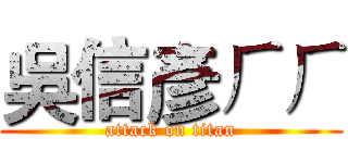 吳信彥ㄏㄏ (attack on titan)