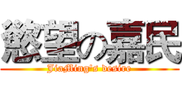 慾望の嘉民 (JiaMing's desire)