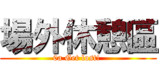 場外休憩區 (0a Get lost! )