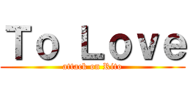 Ｔｏ Ｌｏｖｅ (attack on Rito)