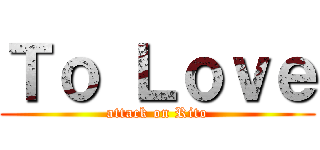 Ｔｏ Ｌｏｖｅ (attack on Rito)