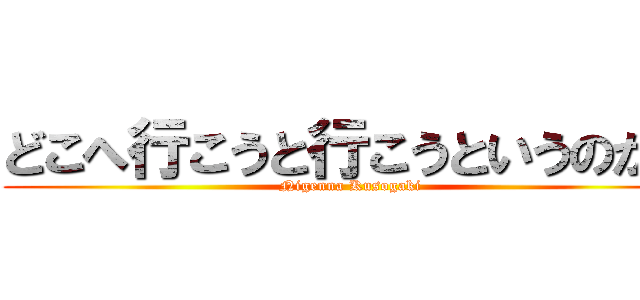 どこへ行こうと行こうというのかね (Nigenna Kusogaki)