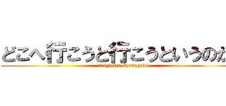 どこへ行こうと行こうというのかね (Nigenna Kusogaki)
