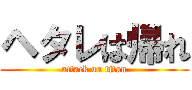 ヘタレは帰れ (attack on titan)