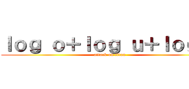 ｌｏｇ ｏ＋ｌｏｇ ｕ＋ｌｏｇ ｔ (attack on titan)