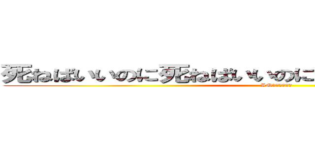 死ねばいいのに死ねばいいのに死んでしまえばいいのに (IQキチンレース)