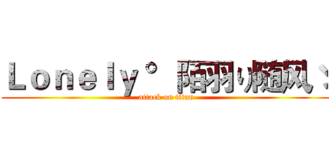 Ｌｏｎｅｌｙ °陌羽り随风ゞ (attack on titan)