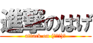 進撃のはげ (attack on (・ω・)ノ)