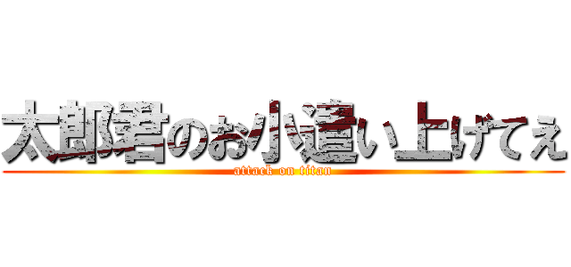 太郎君のお小遣い上げてえ (attack on titan)