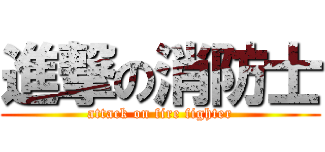 進撃の消防士 (attack on fire fighter)
