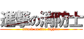 進撃の消防士 (attack on fire fighter)