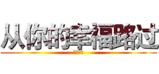 从你的幸福路过 (陪你失眠)