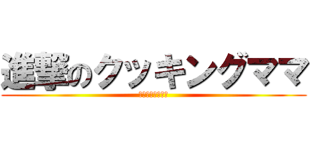 進撃のクッキングママ (チョーさいきょー)