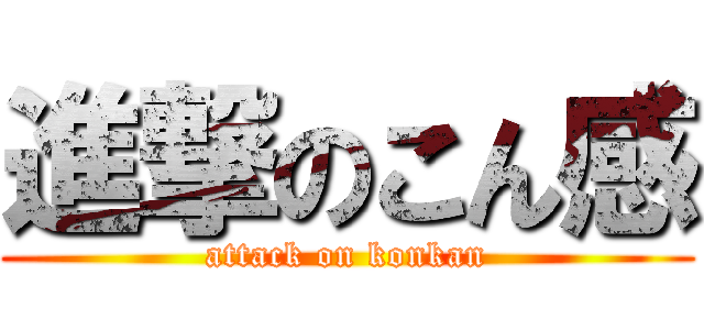 進撃のこん感 (attack on konkan)