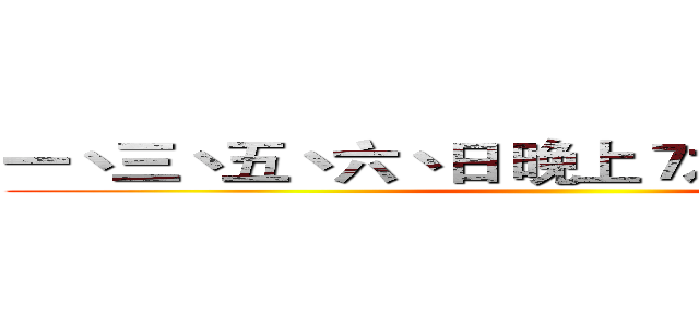 一丶三丶五丶六丶日 晚上７之８點更新影片 ()
