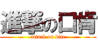 進撃の口肯 (attack on bite)