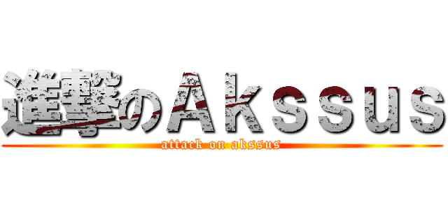 進撃のＡｋｓｓｕｓ (attack on akssus)