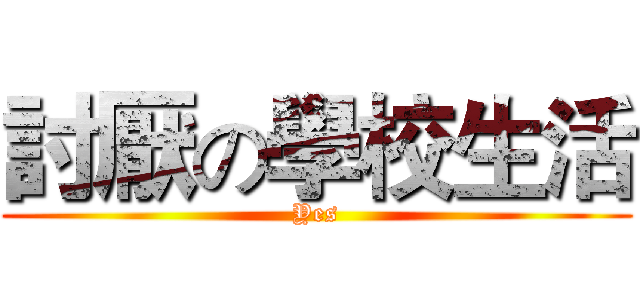討厭の學校生活 (Yes)