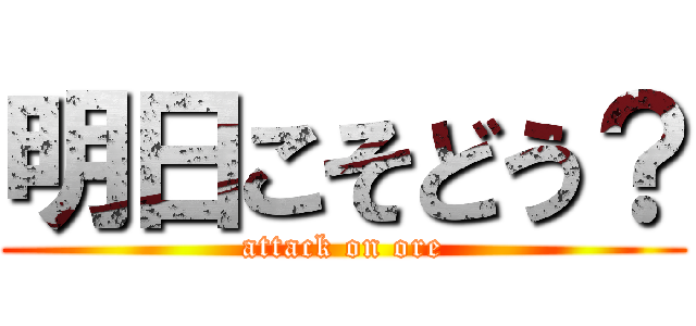 明日こそどう？ (attack on ore)