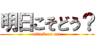 明日こそどう？ (attack on ore)