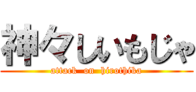 神々しいもじゃ (attack  on  hirothika)