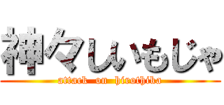 神々しいもじゃ (attack  on  hirothika)