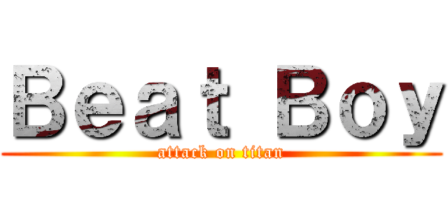 Ｂｅａｔ Ｂｏｙ (attack on titan)