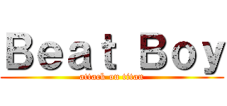 Ｂｅａｔ Ｂｏｙ (attack on titan)