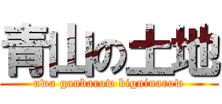 青山の土地 (uwa ganbarow bigninarow)