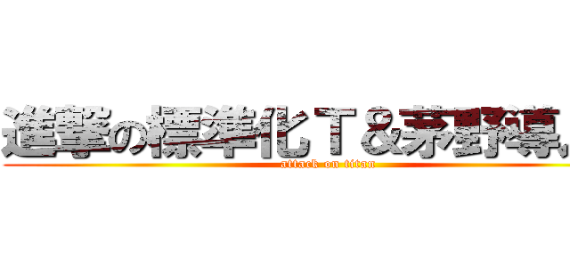 進撃の標準化Ｔ＆茅野導入Ｔ (attack on titan)